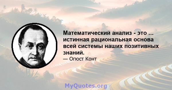 Математический анализ - это ... истинная рациональная основа всей системы наших позитивных знаний.