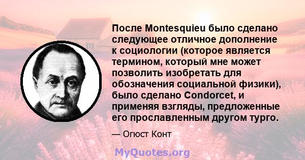 После Montesquieu было сделано следующее отличное дополнение к социологии (которое является термином, который мне может позволить изобретать для обозначения социальной физики), было сделано Condorcet, и применяя