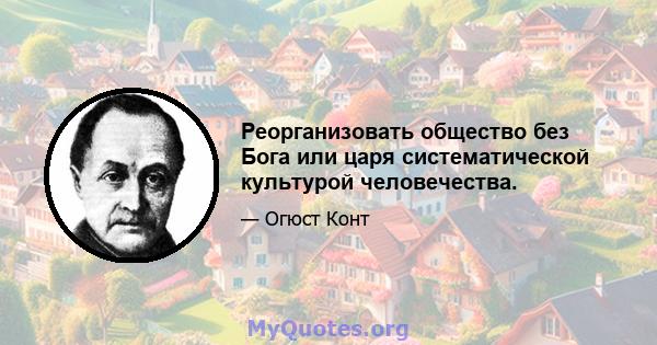 Реорганизовать общество без Бога или царя систематической культурой человечества.