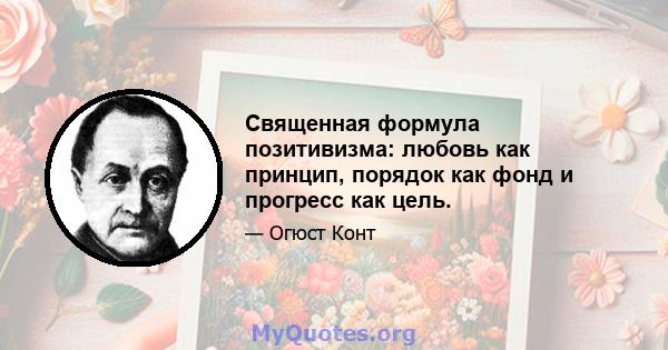 Священная формула позитивизма: любовь как принцип, порядок как фонд и прогресс как цель.