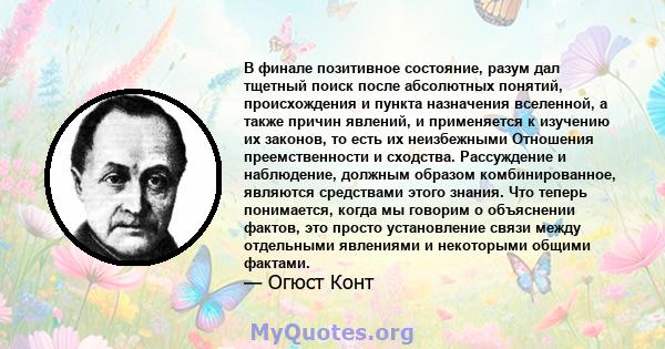 В финале позитивное состояние, разум дал тщетный поиск после абсолютных понятий, происхождения и пункта назначения вселенной, а также причин явлений, и применяется к изучению их законов, то есть их неизбежными Отношения 