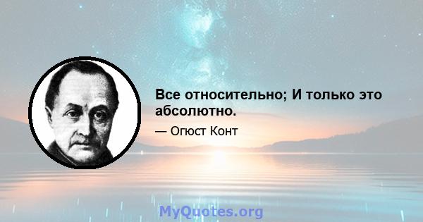 Все относительно; И только это абсолютно.