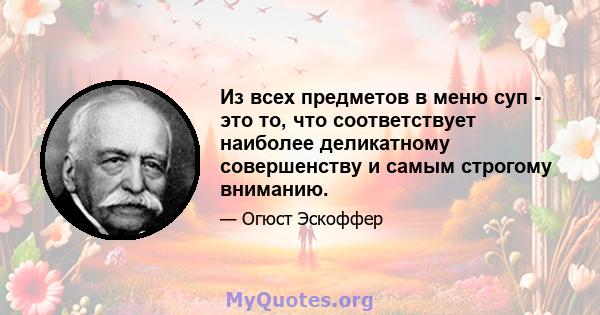 Из всех предметов в меню суп - это то, что соответствует наиболее деликатному совершенству и самым строгому вниманию.