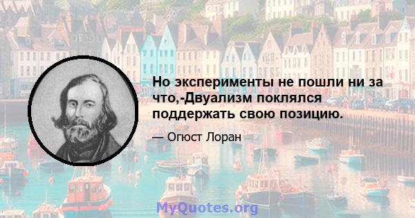 Но эксперименты не пошли ни за что,-Двуализм поклялся поддержать свою позицию.