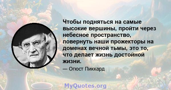 Чтобы подняться на самые высокие вершины, пройти через небесное пространство, повернуть наши прожекторы на доменах вечной тьмы, это то, что делает жизнь достойной жизни.