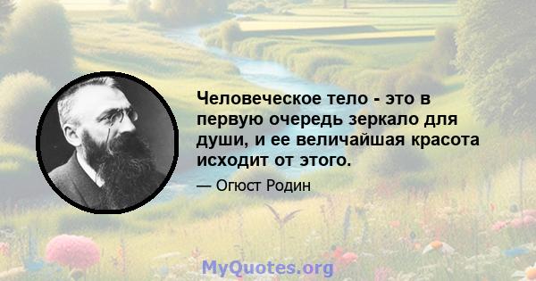 Человеческое тело - это в первую очередь зеркало для души, и ее величайшая красота исходит от этого.