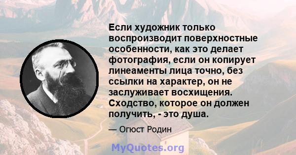 Если художник только воспроизводит поверхностные особенности, как это делает фотография, если он копирует линеаменты лица точно, без ссылки на характер, он не заслуживает восхищения. Сходство, которое он должен