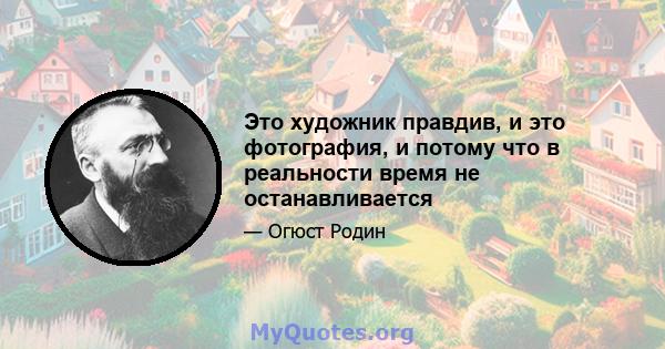 Это художник правдив, и это фотография, и потому что в реальности время не останавливается