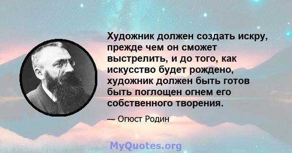 Художник должен создать искру, прежде чем он сможет выстрелить, и до того, как искусство будет рождено, художник должен быть готов быть поглощен огнем его собственного творения.