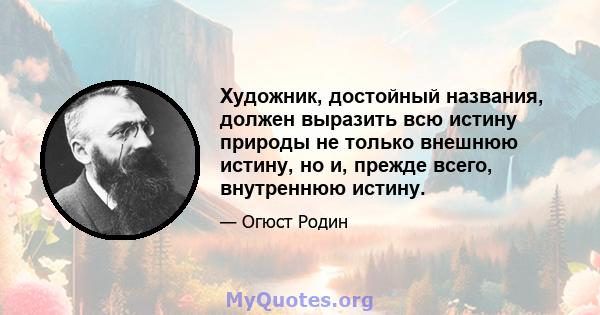 Художник, достойный названия, должен выразить всю истину природы не только внешнюю истину, но и, прежде всего, внутреннюю истину.