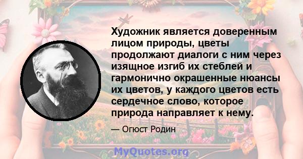 Художник является доверенным лицом природы, цветы продолжают диалоги с ним через изящное изгиб их стеблей и гармонично окрашенные нюансы их цветов, у каждого цветов есть сердечное слово, которое природа направляет к