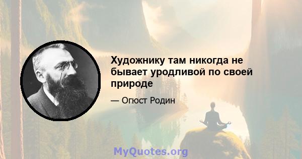 Художнику там никогда не бывает уродливой по своей природе