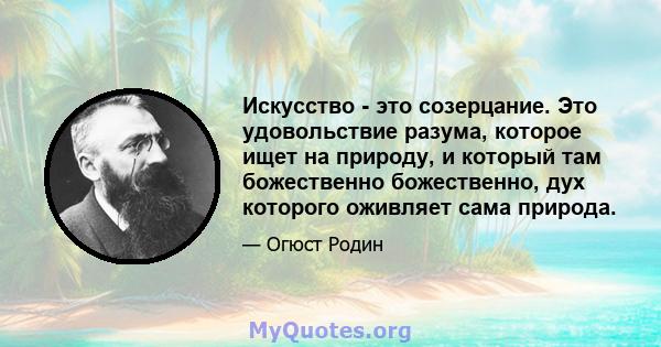 Искусство - это созерцание. Это удовольствие разума, которое ищет на природу, и который там божественно божественно, дух которого оживляет сама природа.