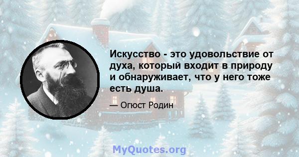 Искусство - это удовольствие от духа, который входит в природу и обнаруживает, что у него тоже есть душа.