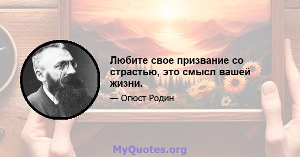 Любите свое призвание со страстью, это смысл вашей жизни.