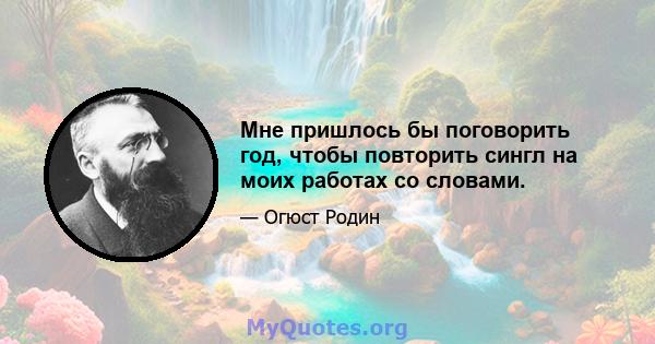 Мне пришлось бы поговорить год, чтобы повторить сингл на моих работах со словами.