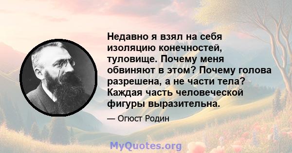 Недавно я взял на себя изоляцию конечностей, туловище. Почему меня обвиняют в этом? Почему голова разрешена, а не части тела? Каждая часть человеческой фигуры выразительна.