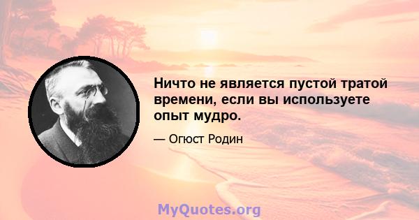 Ничто не является пустой тратой времени, если вы используете опыт мудро.