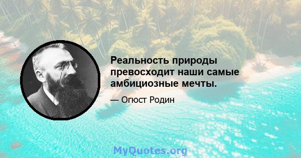 Реальность природы превосходит наши самые амбициозные мечты.