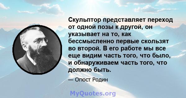 Скульптор представляет переход от одной позы к другой, он указывает на то, как бессмысленно первые скользят во второй. В его работе мы все еще видим часть того, что было, и обнаруживаем часть того, что должно быть.