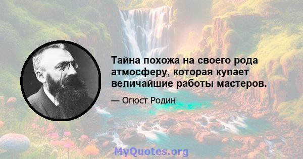 Тайна похожа на своего рода атмосферу, которая купает величайшие работы мастеров.