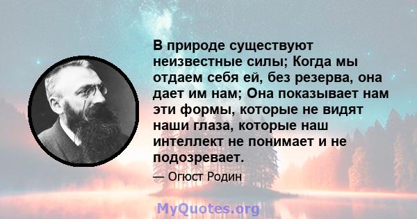 В природе существуют неизвестные силы; Когда мы отдаем себя ей, без резерва, она дает им нам; Она показывает нам эти формы, которые не видят наши глаза, которые наш интеллект не понимает и не подозревает.