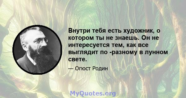 Внутри тебя есть художник, о котором ты не знаешь. Он не интересуется тем, как все выглядит по -разному в лунном свете.