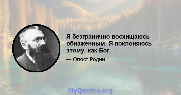 Я безгранично восхищаюсь обнаженным. Я поклоняюсь этому, как Бог.