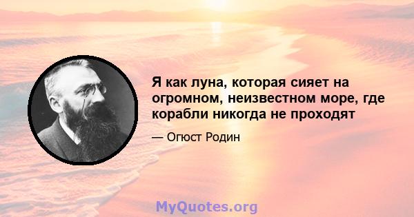 Я как луна, которая сияет на огромном, неизвестном море, где корабли никогда не проходят