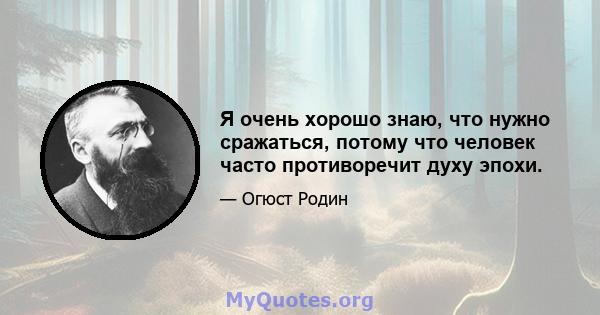 Я очень хорошо знаю, что нужно сражаться, потому что человек часто противоречит духу эпохи.