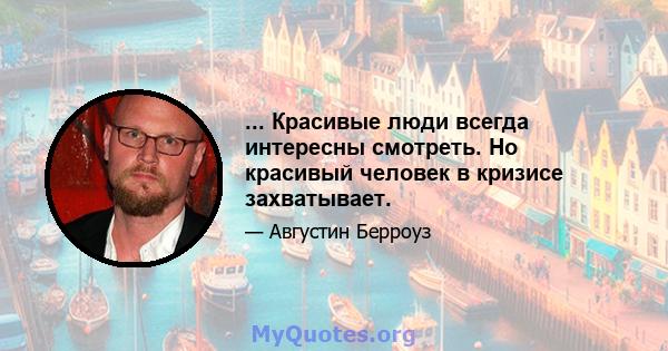 ... Красивые люди всегда интересны смотреть. Но красивый человек в кризисе захватывает.