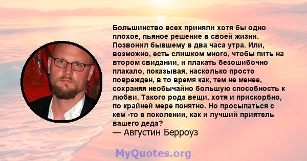 Большинство всех приняли хотя бы одно плохое, пьяное решение в своей жизни. Позвонил бывшему в два часа утра. Или, возможно, есть слишком много, чтобы пить на втором свидании, и плакать безошибочно плакало, показывая,