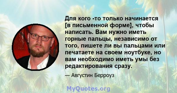 Для кого -то только начинается [в письменной форме], чтобы написать. Вам нужно иметь горные пальцы, независимо от того, пишете ли вы пальцами или печатаете на своем ноутбуке, но вам необходимо иметь умы без