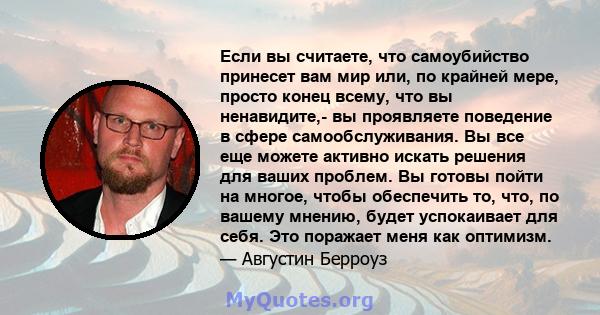 Если вы считаете, что самоубийство принесет вам мир или, по крайней мере, просто конец всему, что вы ненавидите,- вы проявляете поведение в сфере самообслуживания. Вы все еще можете активно искать решения для ваших