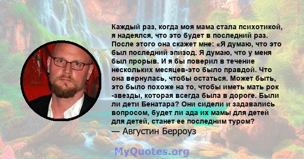 Каждый раз, когда моя мама стала психотикой, я надеялся, что это будет в последний раз. После этого она скажет мне: «Я думаю, что это был последний эпизод. Я думаю, что у меня был прорыв. И я бы поверил в течение