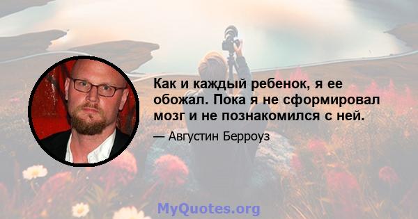 Как и каждый ребенок, я ее обожал. Пока я не сформировал мозг и не познакомился с ней.