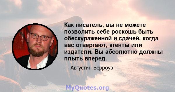 Как писатель, вы не можете позволить себе роскошь быть обескураженной и сдачей, когда вас отвергают, агенты или издатели. Вы абсолютно должны плыть вперед.