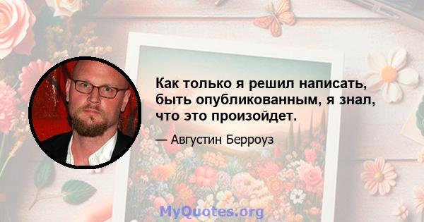 Как только я решил написать, быть опубликованным, я знал, что это произойдет.