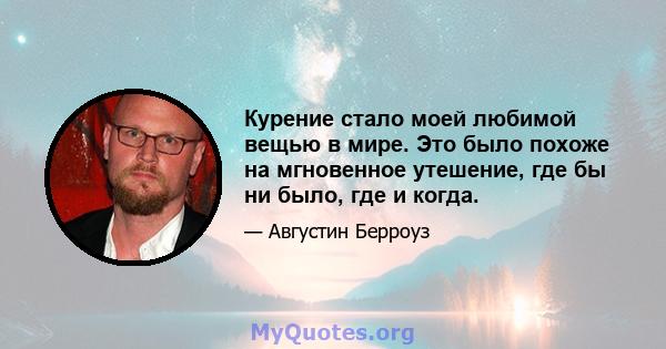 Курение стало моей любимой вещью в мире. Это было похоже на мгновенное утешение, где бы ни было, где и когда.