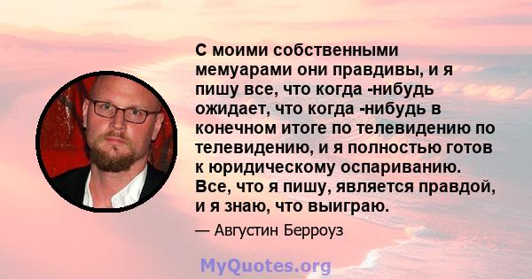 С моими собственными мемуарами они правдивы, и я пишу все, что когда -нибудь ожидает, что когда -нибудь в конечном итоге по телевидению по телевидению, и я полностью готов к юридическому оспариванию. Все, что я пишу,