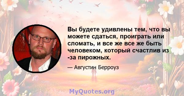 Вы будете удивлены тем, что вы можете сдаться, проиграть или сломать, и все же все же быть человеком, который счастлив из -за пирожных.