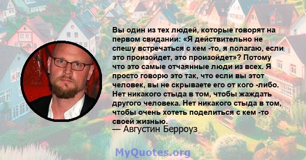 Вы один из тех людей, которые говорят на первом свидании: «Я действительно не спешу встречаться с кем -то, я полагаю, если это произойдет, это произойдет»? Потому что это самые отчаянные люди из всех. Я просто говорю