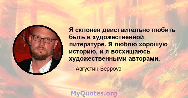 Я склонен действительно любить быть в художественной литературе. Я люблю хорошую историю, и я восхищаюсь художественными авторами.