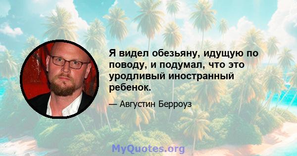 Я видел обезьяну, идущую по поводу, и подумал, что это уродливый иностранный ребенок.