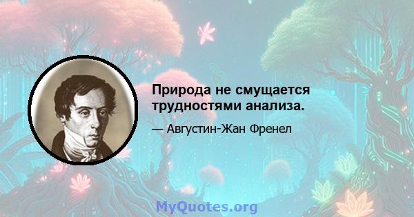 Природа не смущается трудностями анализа.