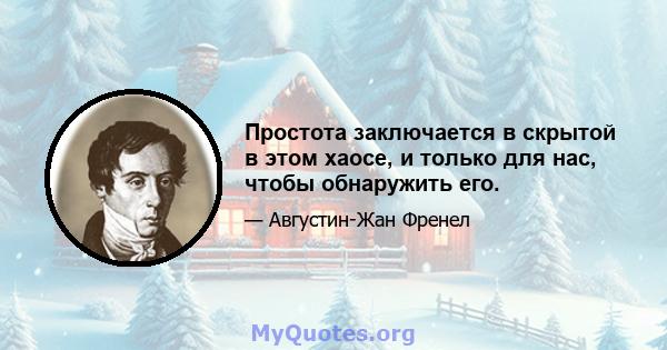 Простота заключается в скрытой в этом хаосе, и только для нас, чтобы обнаружить его.