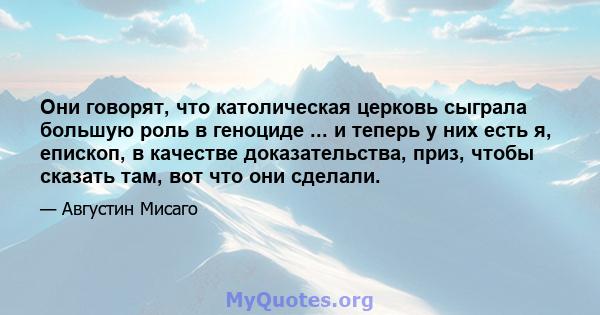 Они говорят, что католическая церковь сыграла большую роль в геноциде ... и теперь у них есть я, епископ, в качестве доказательства, приз, чтобы сказать там, вот что они сделали.