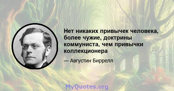 Нет никаких привычек человека, более чужие, доктрины коммуниста, чем привычки коллекционера