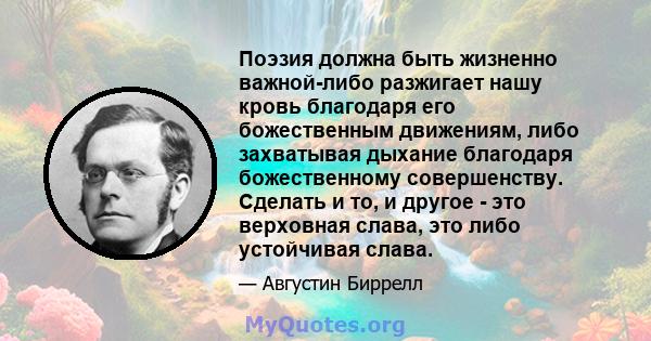 Поэзия должна быть жизненно важной-либо разжигает нашу кровь благодаря его божественным движениям, либо захватывая дыхание благодаря божественному совершенству. Сделать и то, и другое - это верховная слава, это либо