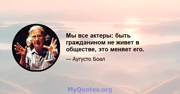 Мы все актеры: быть гражданином не живет в обществе, это меняет его.